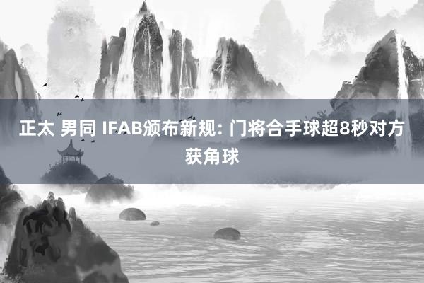 正太 男同 IFAB颁布新规: 门将合手球超8秒对方获角球