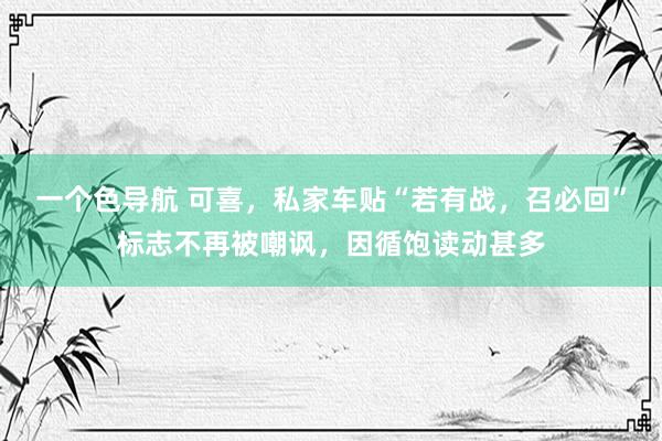 一个色导航 可喜，私家车贴“若有战，召必回”标志不再被嘲讽，因循饱读动甚多