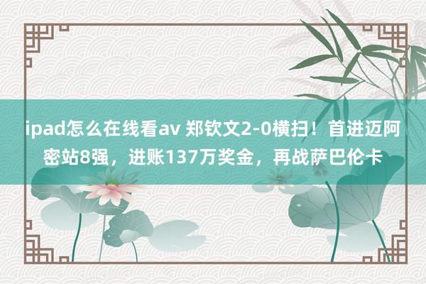 ipad怎么在线看av 郑钦文2-0横扫！首进迈阿密站8强，进账137万奖金，再战萨巴伦卡