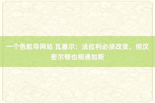 一个色航导网站 瓦塞尔：法拉利必须改变，但汉密尔顿也相通如斯