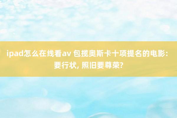 ipad怎么在线看av 包揽奥斯卡十项提名的电影: 要行状， 照旧要尊荣?