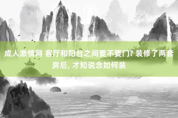 成人激情网 客厅和阳台之间要不要门? 装修了两套房后， 才知说念如何装
