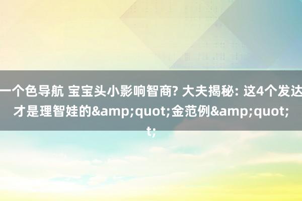 一个色导航 宝宝头小影响智商? 大夫揭秘: 这4个发达才是理智娃的&quot;金范例&quot;