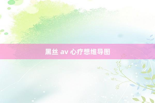 黑丝 av 心疗想维导图