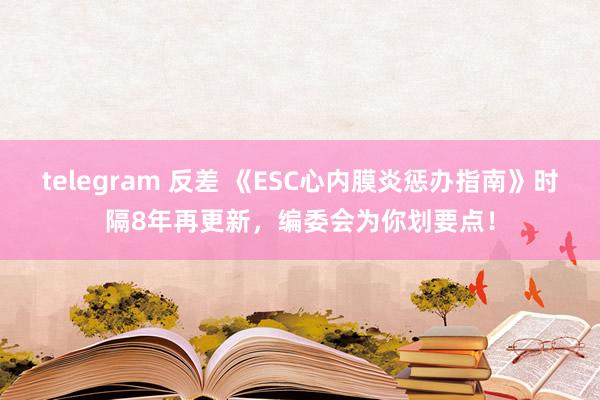 telegram 反差 《ESC心内膜炎惩办指南》时隔8年再更新，编委会为你划要点！