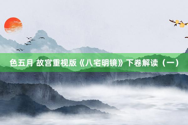 色五月 故宫重视版《八宅明镜》下卷解读（一）