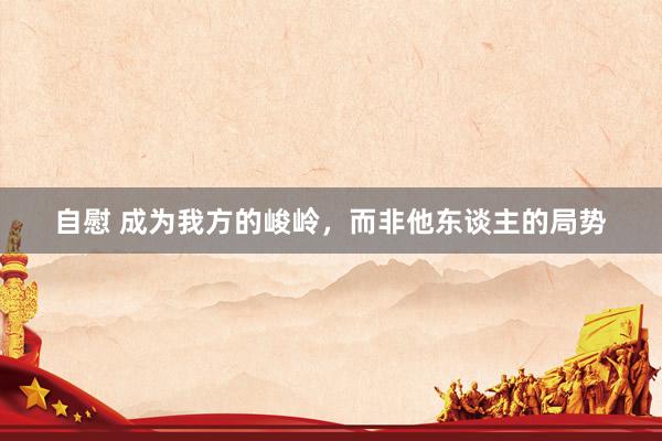 自慰 成为我方的峻岭，而非他东谈主的局势