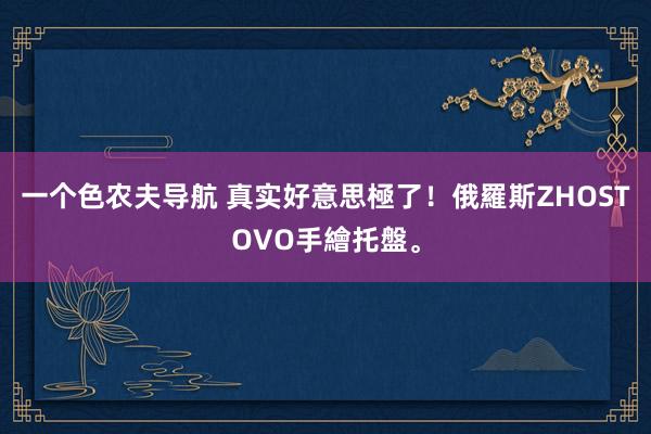 一个色农夫导航 真实好意思極了！俄羅斯ZHOSTOVO手繪托盤。