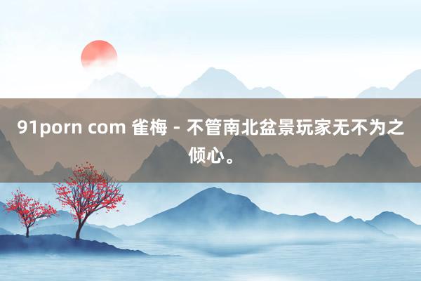 91porn com 雀梅 - 不管南北盆景玩家无不为之倾心。