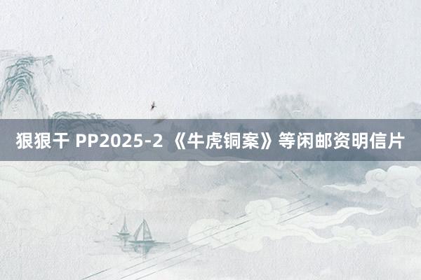 狠狠干 PP2025-2 《牛虎铜案》等闲邮资明信片