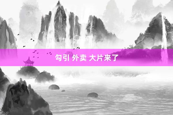 勾引 外卖 大片来了